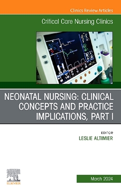 Neonatal Nursing: Clinical Concepts and Practice Implications, Part 1, an Issue of Critical Care Nursing Clinics of North America: Volume 36-1 - Altimier, Leslie, Rnc (Editor)