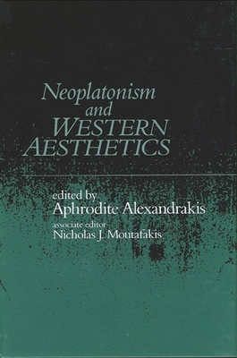 Neoplatonism and Western Aesthetics - Alexandrakis, Aphrodite (Editor), and Moutafakis, Nicholas J