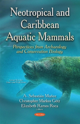 Neotropical & Caribbean Aquatic Mammals Perspectives from Archaeology & Conservation Biology: (Animal Science, Issues & Research Series) - Muoz, A Sebastin (Editor), and Gtz, Christopher Markus (Editor), and Roca, Elizabeth Ramos (Editor)