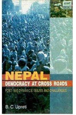 Nepal: Democracy at the Cross Roads - Post 1990 Dynamics Issues and Challenges - Upreti, B. C.