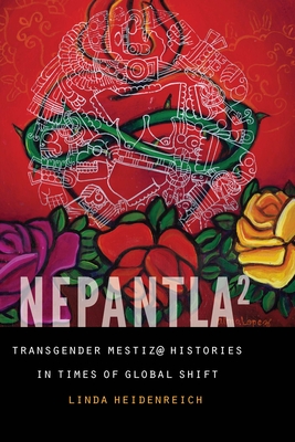 Nepantla Squared: Transgender Mestiz@ Histories in Times of Global Shift - Heidenreich, Linda