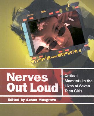 Nerves Out Loud: Critical Moments in the Lives of Seven Teen Girls - Musgrave, Susan (Editor)