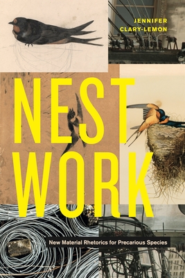Nestwork: New Material Rhetorics for Precarious Species - Clary-Lemon, Jennifer