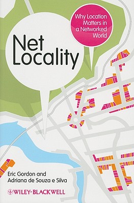Net Locality: Why Location Matters in a Networked World - Gordon, Eric, and de Souza e Silva, Adriana