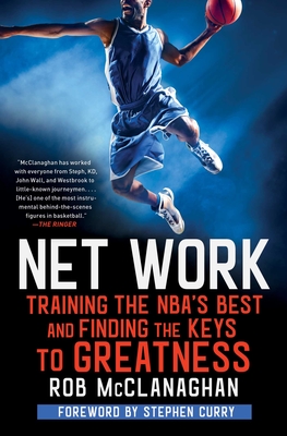 Net Work: Training the Nba's Best and Finding the Keys to Greatness - McClanaghan, Rob, and Curry, Stephen (Foreword by)