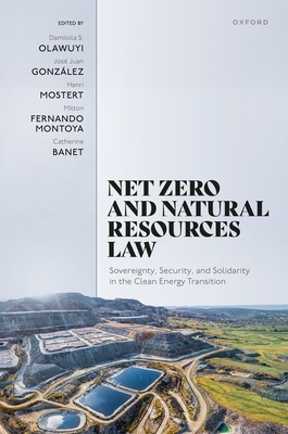 Net Zero and Natural Resources Law: Sovereignty, Security, and Solidarity in the Clean Energy Transition - Olawuyi, Damilola S. (Volume editor), and Gonzlez, Jos Juan (Volume editor), and Mostert, Hanri (Volume editor)