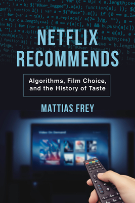 Netflix Recommends: Algorithms, Film Choice, and the History of Taste - Frey, Mattias