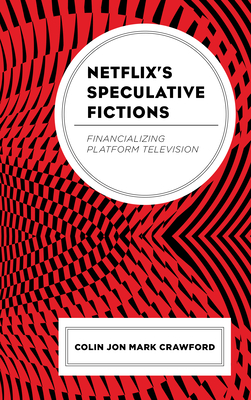 Netflix's Speculative Fictions: Financializing Platform Television - Crawford, Colin Jon Mark