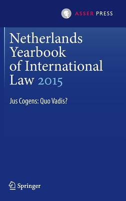 Netherlands Yearbook of International Law 2015: Jus Cogens: Quo Vadis? - Heijer, Maarten Den (Editor), and Van Der Wilt, Harmen (Editor)