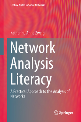 Network Analysis Literacy: A Practical Approach to the Analysis of Networks - Zweig, Katharina A.