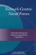 Network-Centric Naval Forces: A Transition Strategy for Enhancing Operational Capabilities - National Research Council, and Commission on Physical Sciences Mathematics and Applications, and Naval Studies Board