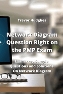 Network Diagram Question Right on the PMP Exam: Exam Prep Sample Questions and Solutions On Network Diagram