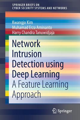 Network Intrusion Detection Using Deep Learning: A Feature Learning Approach - Kim, Kwangjo, and Aminanto, Muhamad Erza, and Tanuwidjaja, Harry Chandra