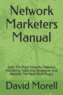 Network Marketers Manual: Grab The Most Powerful Network Marketing Tools And Strategies And Become The Next MLM Mogul