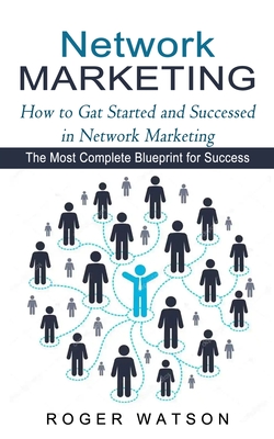 Network Marketing: How to Gat Started and Successed in Network Marketing (The Most Complete Blueprint for Success) - Watson, Roger
