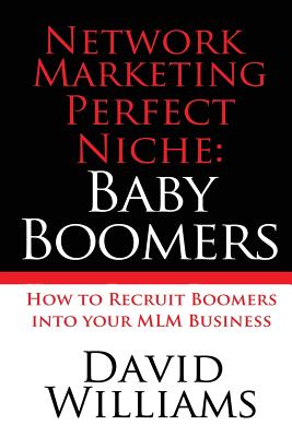 Network Marketing Perfect Niche: Baby Boomers: How to Recruit Boomers into your MLM Business - Williams, David, Dr., BSC, PhD