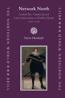 Network North: Scottish Kin, Commercial and Covert Associations in Northern Europe, 1603-1746 - Murdoch, Steve