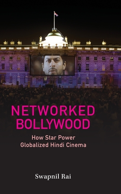 Networked Bollywood: How Star Power Globalized Hindi Cinema - Rai, Swapnil