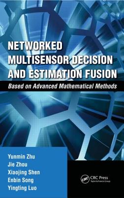Networked Multisensor Decision and Estimation Fusion: Based on Advanced Mathematical Methods - Zhu, Yunmin, and Zhou, Jie, and Shen, Xiaojing