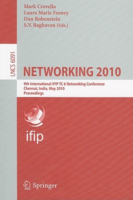 Networking 2010: 9th International IFIP TC 6 Networking Conference Chennai, India, May 11-15, 2010 Proceedings - Crovella, Mark (Editor), and Feeney, Laura Marie (Editor), and Rubenstein, Dan (Editor)