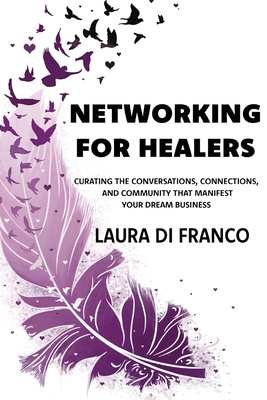 Networking for Healers: Curating the Conversations, Connections, and Community That Manifest Your Dream Business - Di Franco, Laura