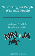 Networking For People Who Hate People: An Introvert's Guide To Becoming a Networking Ninja