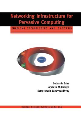 Networking Infrastructure for Pervasive Computing: Enabling Technologies and Systems - Saha, Debashis, and Mukherjee, Amitava, and Bandyopadhyay, Somprakash