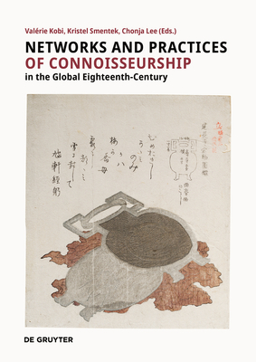 Networks and Practices of Connoisseurship in the Global Eighteenth-Century - Kobi, Valrie (Editor), and Smentek, Kristel (Editor), and Lee, Chonja (Editor)