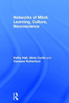 Networks of Mind: Learning, Culture, Neuroscience - Hall, Kathy, Professor, and Curtin, Alicia, and Rutherford, Vanessa