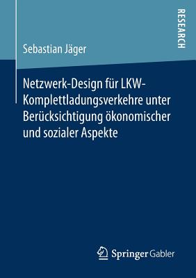 Netzwerk-Design Fur Lkw-Komplettladungsverkehre Unter Berucksichtigung Okonomischer Und Sozialer Aspekte - J?ger, Sebastian