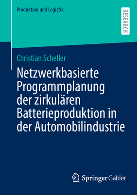 Netzwerkbasierte Programmplanung der zirkul?ren Batterieproduktion in der Automobilindustrie - Scheller, Christian