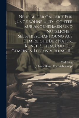 Neue Bilder Gallerie F?r Junge Shne Und Tchter Zur Angenehmen Und N?tzlichen Selbstbesch?ftigung Aus Dem Reiche Der Natur, Kunst, Sitten, Und Des Gemeinen Lebens, Volume 11... - Johann Daniel Friedrich Rumpf (Creator), and Lang, Carl