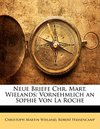 Neue Briefe Chr. Mart. Wielands: Vornehmlich an Sophie Von La Roche...