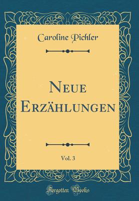 Neue Erzhlungen, Vol. 3 (Classic Reprint) - Pichler, Caroline