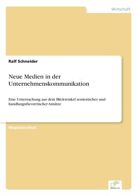 Neue Medien in der Unternehmenskommunikation: Eine Untersuchung aus dem Blickwinkel semiotischer und handlungstheoretischer Anstze - Schneider, Ralf