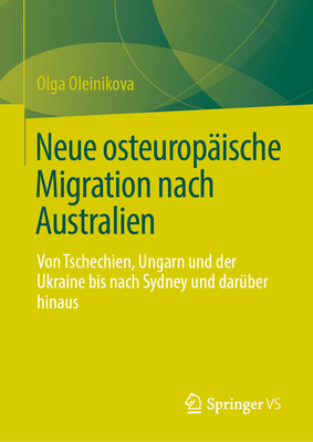 Neue osteuropische Migration nach Australien: Von Tschechien, Ungarn und der Ukraine bis nach Sydney und darber hinaus - Oleinikova, Olga