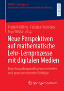 Neue Perspektiven auf mathematische Lehr-Lernprozesse mit digitalen Medien: Eine Auswahl grundlagenorientierter und praxisorientierter Beitrge