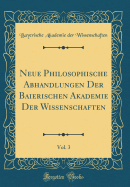 Neue Philosophische Abhandlungen Der Baierischen Akademie Der Wissenschaften, Vol. 3 (Classic Reprint)