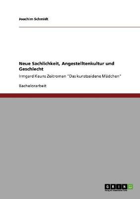 Neue Sachlichkeit, Angestelltenkultur und Geschlecht: Irmgard Keuns Zeitroman "Das kunstseidene M?dchen" - Schmidt, Joachim