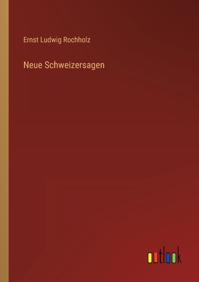 Neue Schweizersagen - Rochholz, Ernst Ludwig