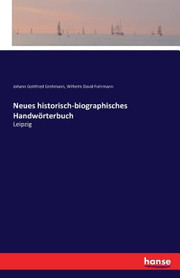 Neues historisch-biographisches Handwrterbuch: Leipzig - Grohmann, Johann Gottfried, and Fuhrmann, Wilhelm David