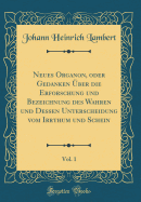 Neues Organon, Oder Gedanken ber Die Erforschung Und Bezeichnung Des Wahren Und Dessen Unterscheidung Vom Irrthum Und Schein, Vol. 1 (Classic Reprint)