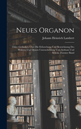 Neues Organon: Oder, Gedanken ber Die Erforschung Und Bezeichnung Des Wahren Und Dessen Unterscheidung Vom Irrthum Und Schein, Zwenter Band