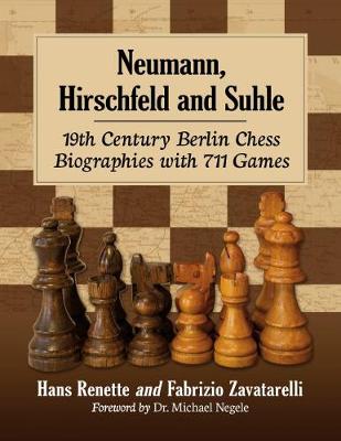 Neumann, Hirschfeld and Suhle: 19th Century Berlin Chess Biographies with 711 Games - Renette, Hans, and Zavatarelli, Fabrizio