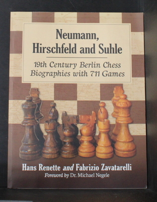 Neumann, Hirschfeld and Suhle: 19th Century Berlin Chess Biographies with 711 Games - Renette, Hans, and Zavatarelli, Fabrizio