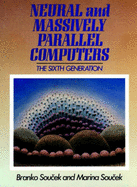 Neural and Massively Parallel Computers: The Sixth Generation - Soucek, Branko, and Soucek, Marina