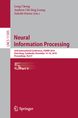 Neural Information Processing: 25th International Conference, ICONIP 2018, Siem Reap, Cambodia, December 13-16, 2018, Proceedings, Part V - Cheng, Long (Editor), and Leung, Andrew Chi Sing (Editor), and Ozawa, Seiichi (Editor)