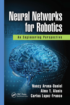 Neural Networks for Robotics: An Engineering Perspective - Arana-Daniel, Nancy, and Alanis, Alma Y., and Lopez-Franco, Carlos