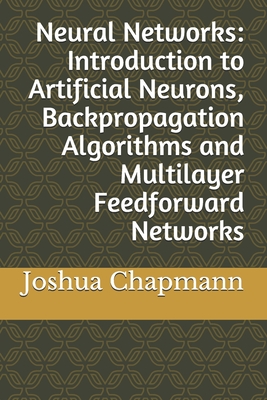 Neural Networks: Introduction to Artificial Neurons, Backpropagation Algorithms and Multilayer Feedforward Networks - Chapmann, Joshua