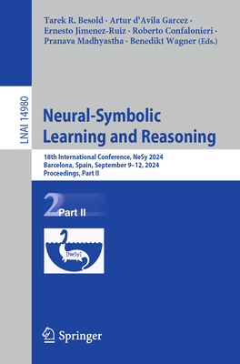 Neural-Symbolic Learning and Reasoning: 18th International Conference, NeSy 2024, Barcelona, Spain, September 9-12, 2024, Proceedings, Part II - Besold, Tarek R. (Editor), and d'Avila Garcez, Artur (Editor), and Jimenez-Ruiz, Ernesto (Editor)